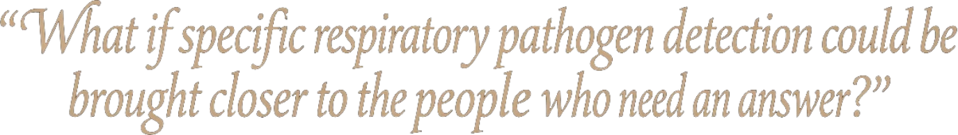 What if specific respiratory pathogen detection could be brought closer to the people who need an answer?